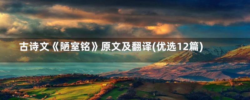 古诗文《陋室铭》原文及翻译(优选12篇)