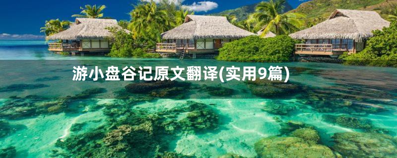 游小盘谷记原文翻译(实用9篇)