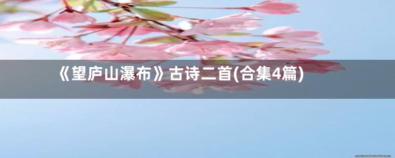 《望庐山瀑布》古诗二首(合集4篇)