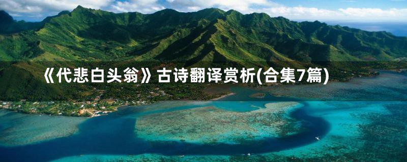 《代悲白头翁》古诗翻译赏析(合集7篇)