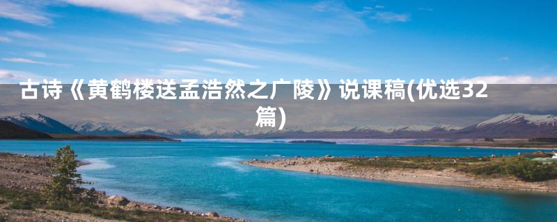古诗《黄鹤楼送孟浩然之广陵》说课稿(优选32篇)