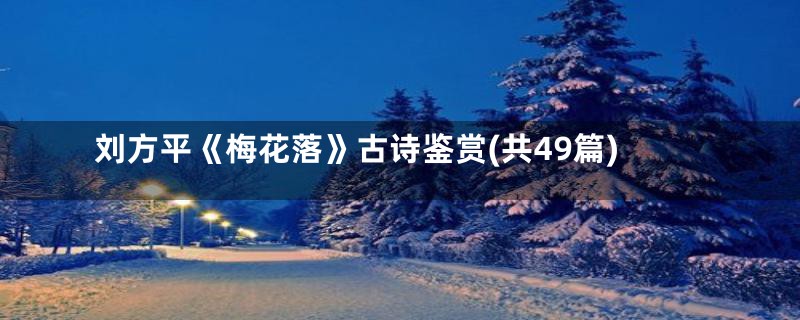 刘方平《梅花落》古诗鉴赏(共49篇)