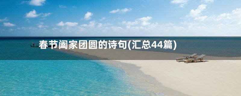 春节阖家团圆的诗句(汇总44篇)