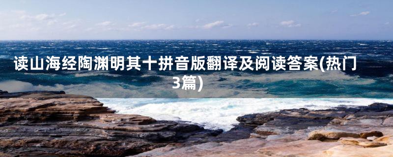 读山海经陶渊明其十拼音版翻译及阅读答案(热门3篇)