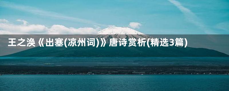 王之涣《出塞(凉州词)》唐诗赏析(精选3篇)