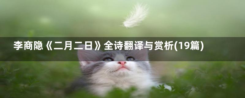 李商隐《二月二日》全诗翻译与赏析(19篇)