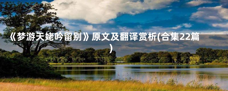 《梦游天姥吟留别》原文及翻译赏析(合集22篇)