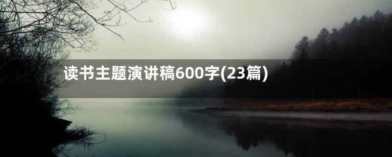 读书主题演讲稿600字(23篇)