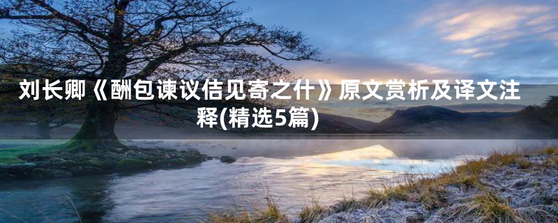 刘长卿《酬包谏议佶见寄之什》原文赏析及译文注释(精选5篇)