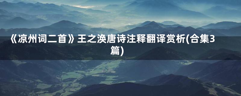 《凉州词二首》王之涣唐诗注释翻译赏析(合集3篇)