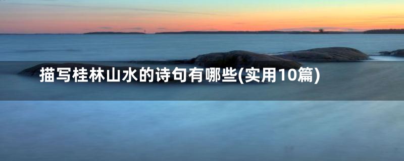 描写桂林山水的诗句有哪些(实用10篇)