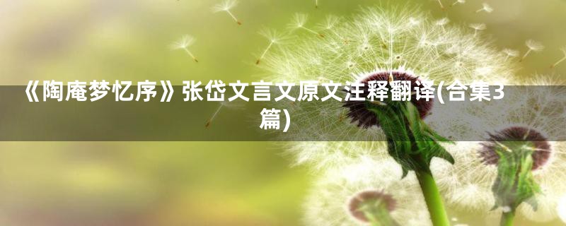 《陶庵梦忆序》张岱文言文原文注释翻译(合集3篇)