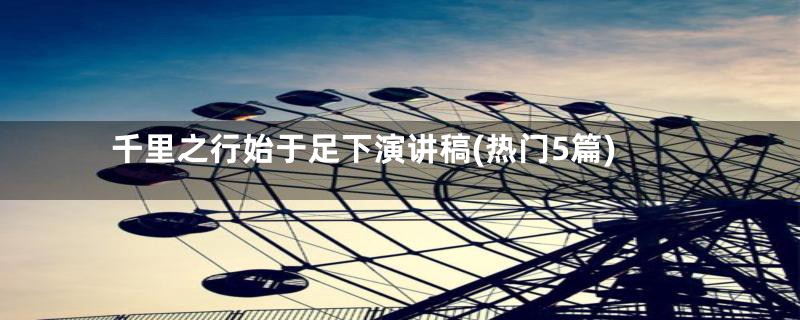 千里之行始于足下演讲稿(热门5篇)