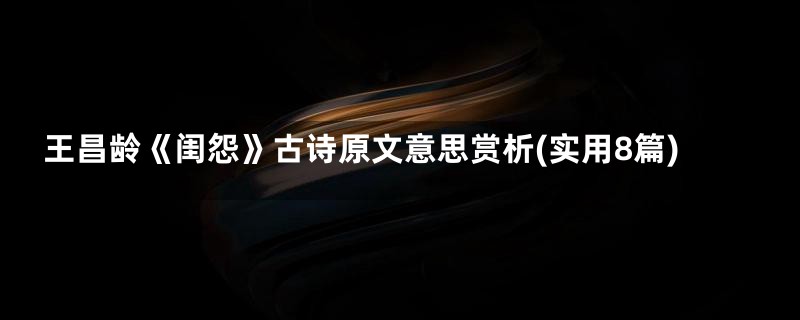 王昌龄《闺怨》古诗原文意思赏析(实用8篇)