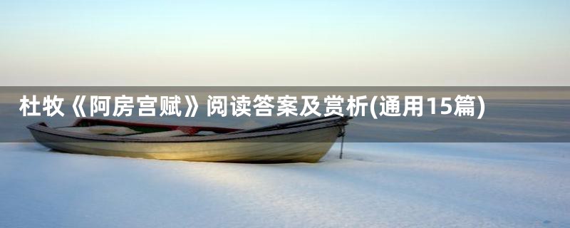 杜牧《阿房宫赋》阅读答案及赏析(通用15篇)