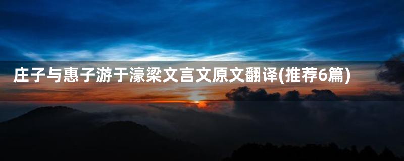庄子与惠子游于濠梁文言文原文翻译(推荐6篇)