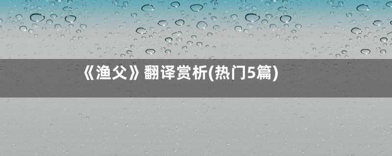 《渔父》翻译赏析(热门5篇)