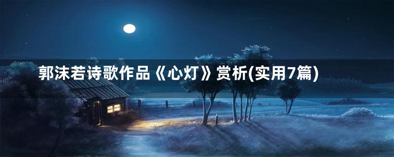 郭沫若诗歌作品《心灯》赏析(实用7篇)