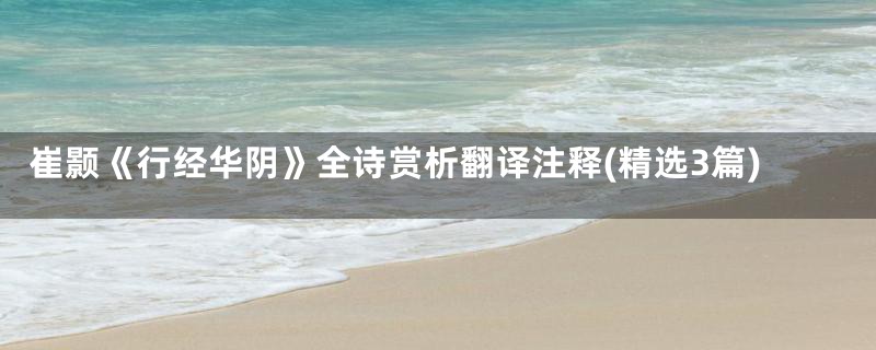 崔颢《行经华阴》全诗赏析翻译注释(精选3篇)