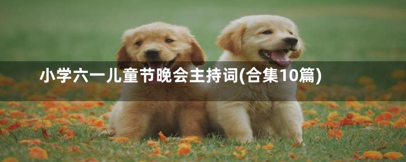 小学六一儿童节晚会主持词(合集10篇)