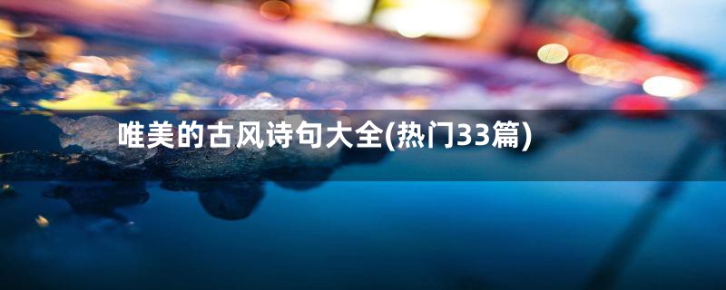 唯美的古风诗句大全(热门33篇)