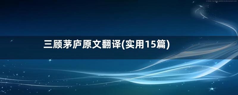 三顾茅庐原文翻译(实用15篇)