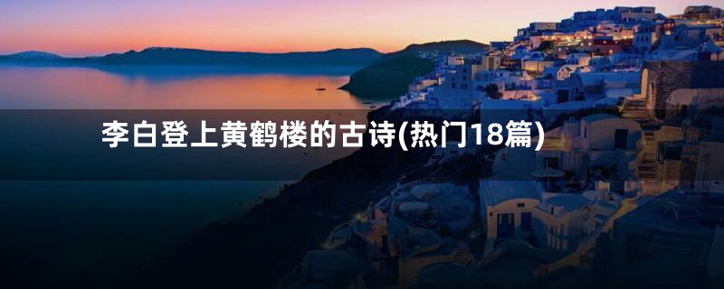 李白登上黄鹤楼的古诗(热门18篇)