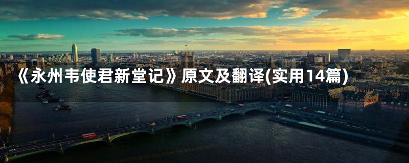 《永州韦使君新堂记》原文及翻译(实用14篇)