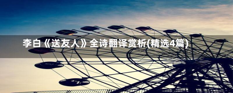 李白《送友人》全诗翻译赏析(精选4篇)