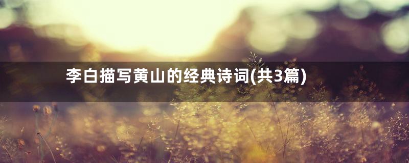 李白描写黄山的经典诗词(共3篇)