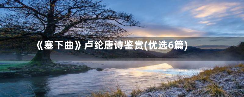 《塞下曲》卢纶唐诗鉴赏(优选6篇)