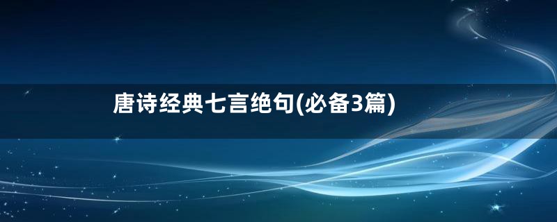 唐诗经典七言绝句(必备3篇)