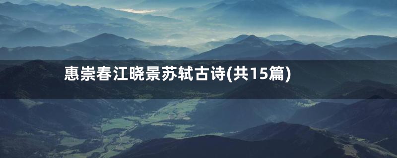 惠崇春江晓景苏轼古诗(共15篇)