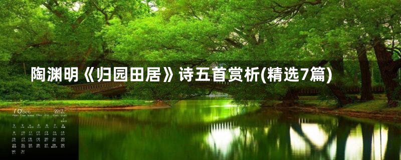 陶渊明《归园田居》诗五首赏析(精选7篇)