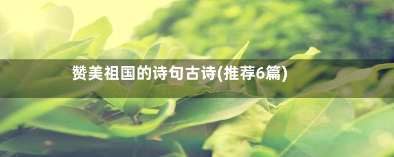 赞美祖国的诗句古诗(推荐6篇)