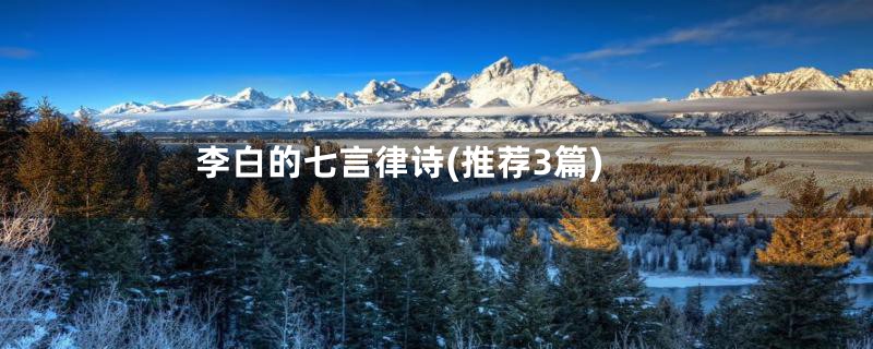 李白的七言律诗(推荐3篇)
