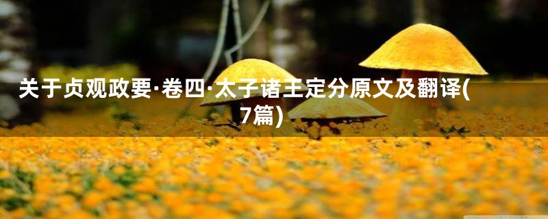 关于贞观政要·卷四·太子诸王定分原文及翻译(7篇)
