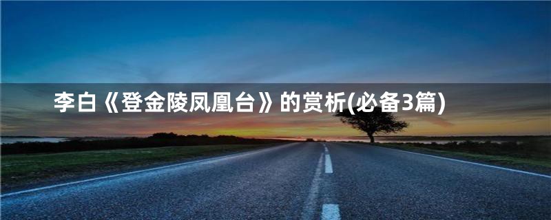 李白《登金陵凤凰台》的赏析(必备3篇)