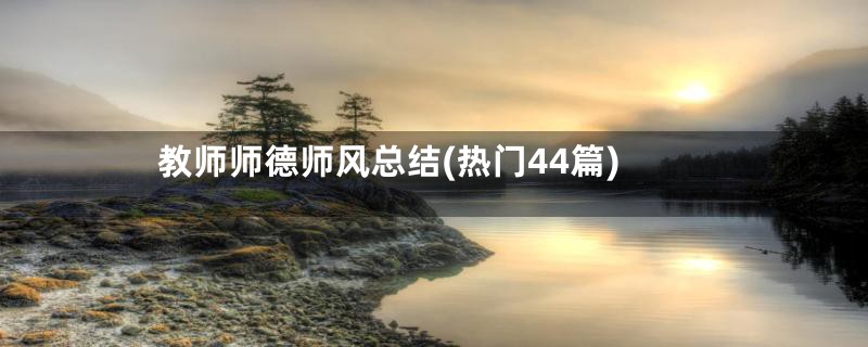 教师师德师风总结(热门44篇)
