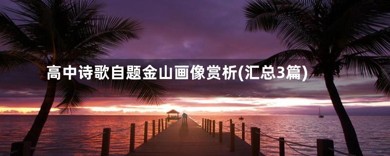 高中诗歌自题金山画像赏析(汇总3篇)