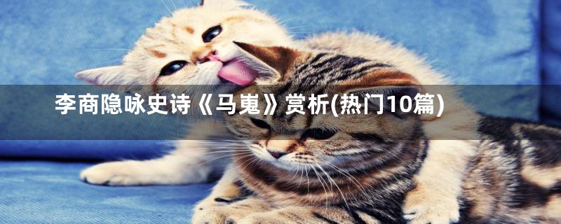 李商隐咏史诗《马嵬》赏析(热门10篇)