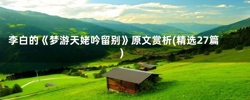 李白的《梦游天姥吟留别》原文赏析(精选27篇)
