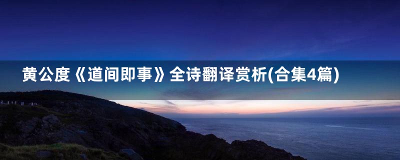 黄公度《道间即事》全诗翻译赏析(合集4篇)