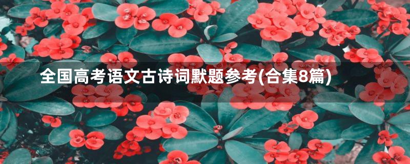 全国高考语文古诗词默题参考(合集8篇)