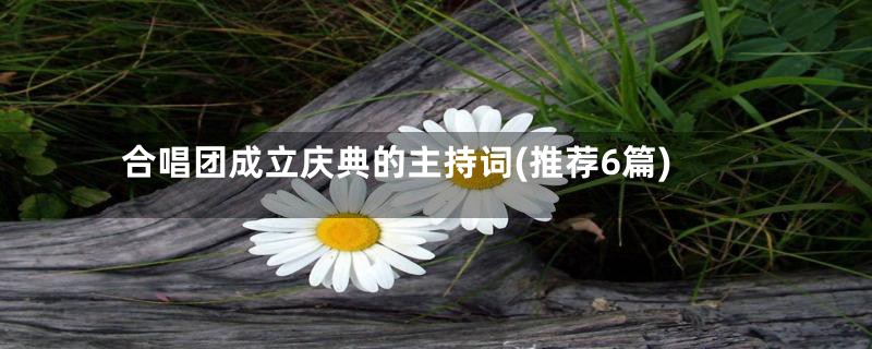 合唱团成立庆典的主持词(推荐6篇)