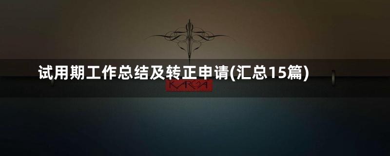 试用期工作总结及转正申请(汇总15篇)