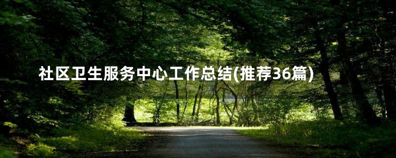 社区卫生服务中心工作总结(推荐36篇)