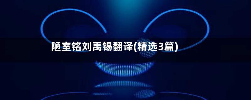 陋室铭刘禹锡翻译(精选3篇)