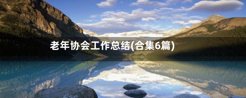 老年协会工作总结(合集6篇)