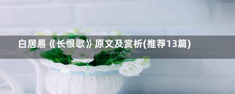 白居易《长恨歌》原文及赏析(推荐13篇)